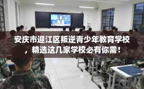 安庆市迎江区叛逆青少年教育学校,精选这几家学校必有你需! 安庆市迎江区叛逆青少年教育学校,精选这几家学校必有你需!