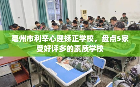 亳州市利辛心理矫正学校，盘点5家受好评多的素质学校