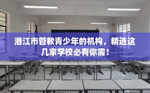 潜江市管教青少年的机构，精选这几家学校必有你需！