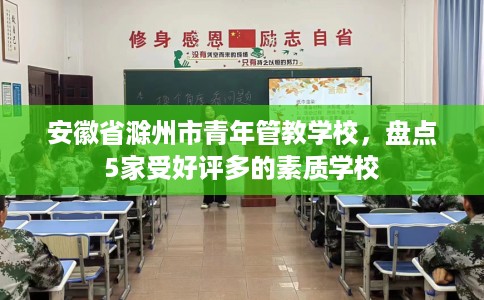安徽省滁州市青年管教学校,盘点5家受好评多的素质学校 安徽省滁州市青年管教学校,盘点5家受好评多的素质学校