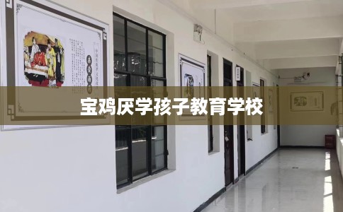 宝鸡厌学孩子教育学校