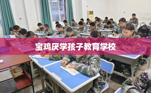 宝鸡厌学孩子教育学校
