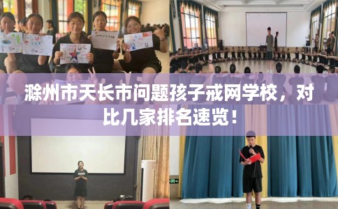 滁州市天长市问题孩子戒网学校，对比几家排名速览！