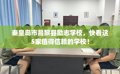 秦皇岛市昌黎县励志学校，快看这5家值得信赖的学校！