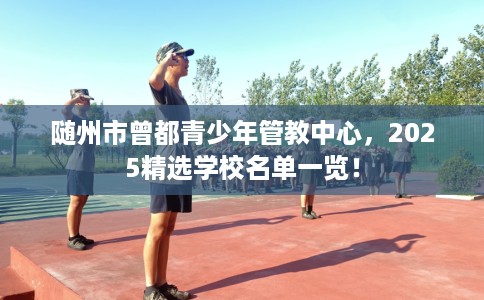 随州市曾都青少年管教中心，2025精选学校名单一览！