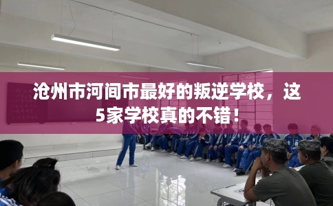 沧州市河间市最好的叛逆学校，这5家学校真的不错！