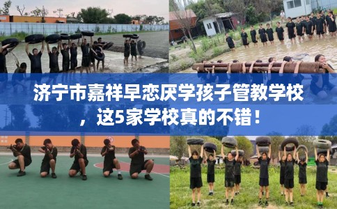 济宁市嘉祥早恋厌学孩子管教学校,这5家学校真的不错! 济宁市嘉祥早恋厌学孩子管教学校,这5家学校真的不错!