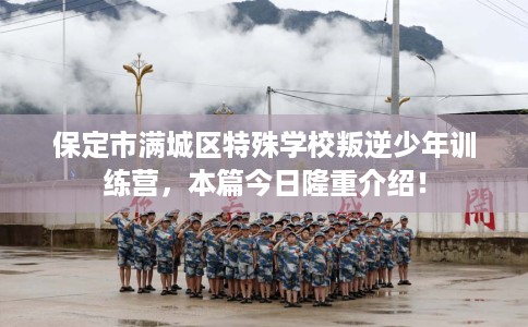 保定市满城区特殊学校叛逆少年训练营，本篇今日隆重介绍！