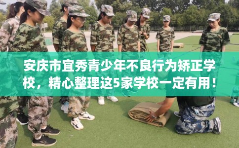 安庆市宜秀青少年不良行为矫正学校，精心整理这5家学校一定有用！