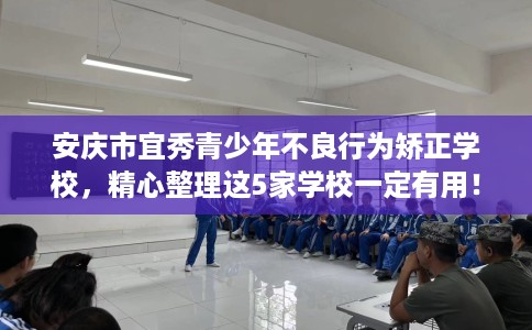 安庆市宜秀青少年不良行为矫正学校，精心整理这5家学校一定有用！