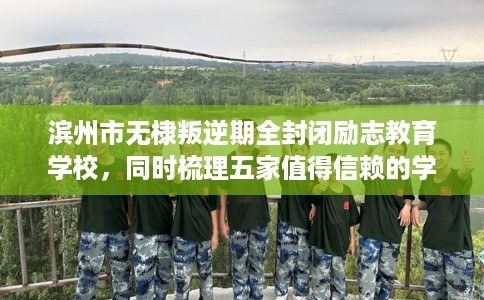 滨州市无棣叛逆期全封闭励志教育学校，同时梳理五家值得信赖的学校！