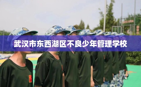 武汉市东西湖区不良少年管理学校
