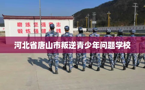 河北省唐山市叛逆青少年问题学校
