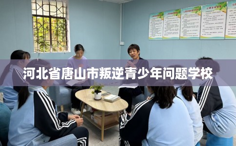 河北省唐山市叛逆青少年问题学校