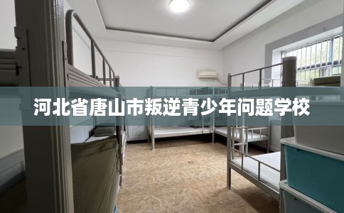 河北省唐山市叛逆青少年问题学校