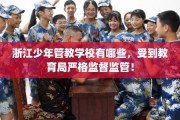 浙江少年管教学校有哪些，受到教育局严格监督监管！