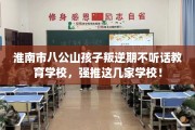 淮南市八公山孩子叛逆期不听话教育学校，强推这几家学校！