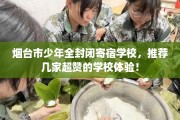 烟台市少年全封闭寄宿学校，推荐几家超赞的学校体验！