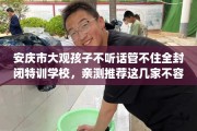 安庆市大观孩子不听话管不住全封闭特训学校，亲测推荐这几家不容错过！