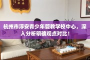 杭州市淳安青少年管教学校中心，深入分析明确观点对比！
