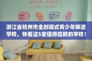 浙江省杭州市全封闭式青少年叛逆学校，快看这5家值得信赖的学校！