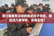 浙江哪里有正规的叛逆孩子学校，精选这几家学校，实用无忧！