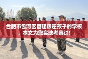 合肥市包河区管理叛逆孩子的学校，本文为您实地考察过！