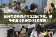 台州市路桥青少年全封闭学校，基于多年经验推荐这5家学校！