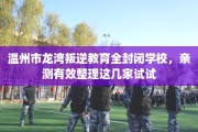 温州市龙湾叛逆教育全封闭学校，亲测有效整理这几家试试