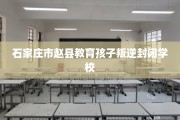 石家庄市赵县教育孩子叛逆封闭学校