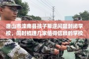 唐山市滦南县孩子叛逆问题封闭学校，同时梳理几家值得信赖的学校！