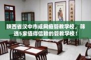 陕西省汉中市戒网瘾管教学校，筛选5家值得信赖的管教学校！