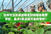 台州市玉环叛逆期全封闭励志教育学校，盘点5家正规可靠的学校！