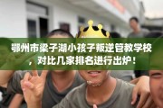 鄂州市梁子湖小孩子叛逆管教学校，对比几家排名进行出炉！