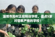 淄博市周村正规特训学校，盘点5家对管教严格的学校！