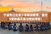 宁波市江北青少年特训教育，盘点5家改善不良习惯的学校！