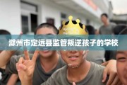 滁州市定远县监管叛逆孩子的学校