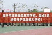咸宁市咸安励志教育学校，盘点5家培养孩子独立能力学校！