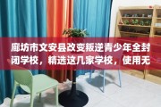 廊坊市文安县改变叛逆青少年全封闭学校，精选这几家学校，使用无忧！