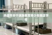 承德市丰宁满族教育青少年叛逆学校
