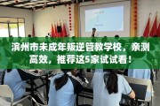 滨州市未成年叛逆管教学校，亲测高效，推荐这5家试试看！