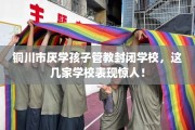 铜川市厌学孩子管教封闭学校，这几家学校表现惊人！