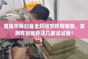 宜昌市秭归县全封闭学校有哪些，实测有效推荐这几家试试看！