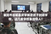 襄阳市谷城县厌学叛逆孩子封闭学校，这几家学校表现惊人！