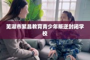 芜湖市繁昌教育青少年叛逆封闭学校