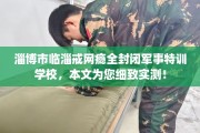 淄博市临淄戒网瘾全封闭军事特训学校，本文为您细致实测！