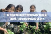 宁波市镇海封闭式管理学校哪里好，推荐几家超赞的学校体验！