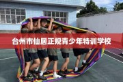 台州市仙居正规青少年特训学校
