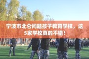 宁波市北仑问题孩子教育学校，这5家学校真的不错！