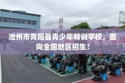 池州市青阳县青少年特训学校，面向全国地区招生！
